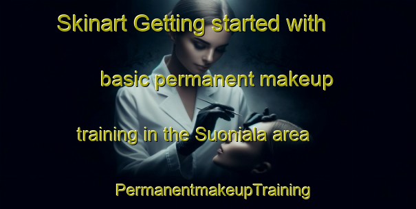 Skinart Getting started with basic permanent makeup training in the Suoniala area | PermanentmakeupTraining | PermanentmakeupClasses | SkinartTraining-Finland