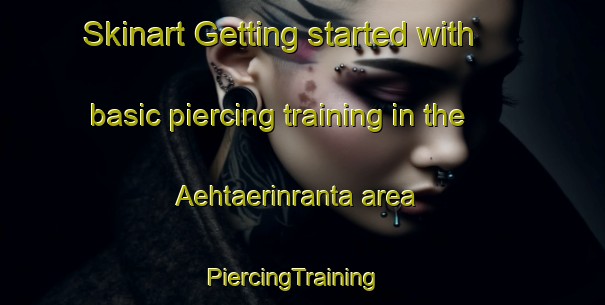 Skinart Getting started with basic piercing training in the Aehtaerinranta area | PiercingTraining | PiercingClasses | SkinartTraining-Finland