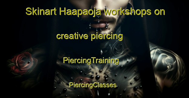 Skinart Haapaoja workshops on creative piercing | PiercingTraining | PiercingClasses | SkinartTraining-Finland
