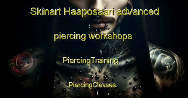Skinart Haaposaari advanced piercing workshops | PiercingTraining | PiercingClasses | SkinartTraining-Finland