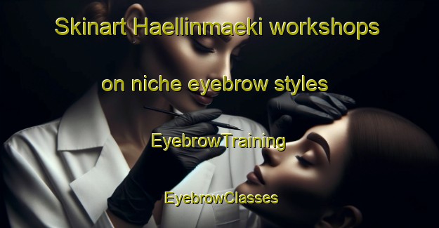 Skinart Haellinmaeki workshops on niche eyebrow styles | EyebrowTraining | EyebrowClasses | SkinartTraining-Finland