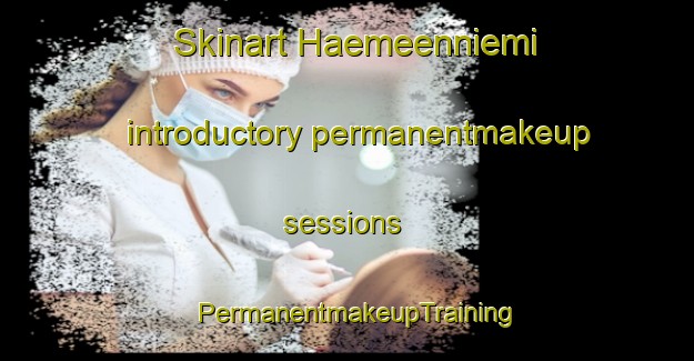 Skinart Haemeenniemi introductory permanentmakeup sessions | PermanentmakeupTraining | PermanentmakeupClasses | SkinartTraining-Finland