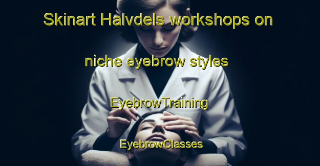 Skinart Halvdels workshops on niche eyebrow styles | EyebrowTraining | EyebrowClasses | SkinartTraining-Finland