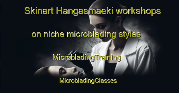 Skinart Hangasmaeki workshops on niche microblading styles | MicrobladingTraining | MicrobladingClasses | SkinartTraining-Finland