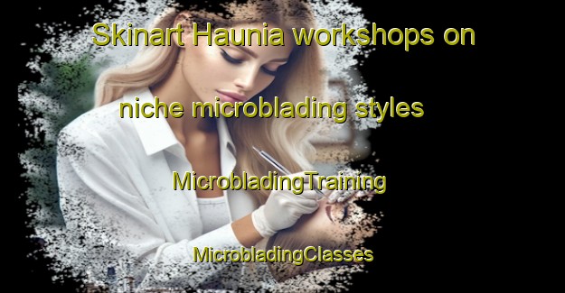 Skinart Haunia workshops on niche microblading styles | #MicrobladingTraining #MicrobladingClasses #SkinartTraining-Finland