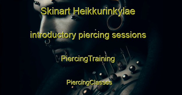 Skinart Heikkurinkylae introductory piercing sessions | PiercingTraining | PiercingClasses | SkinartTraining-Finland