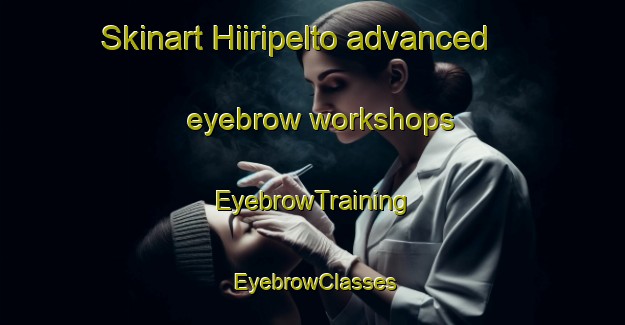 Skinart Hiiripelto advanced eyebrow workshops | EyebrowTraining | EyebrowClasses | SkinartTraining-Finland