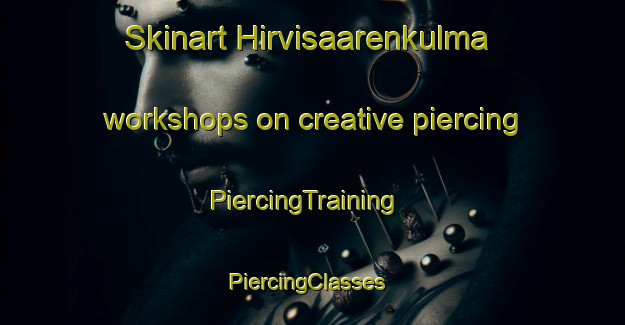 Skinart Hirvisaarenkulma workshops on creative piercing | PiercingTraining | PiercingClasses | SkinartTraining-Finland