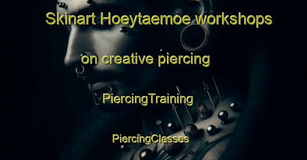 Skinart Hoeytaemoe workshops on creative piercing | PiercingTraining | PiercingClasses | SkinartTraining-Finland