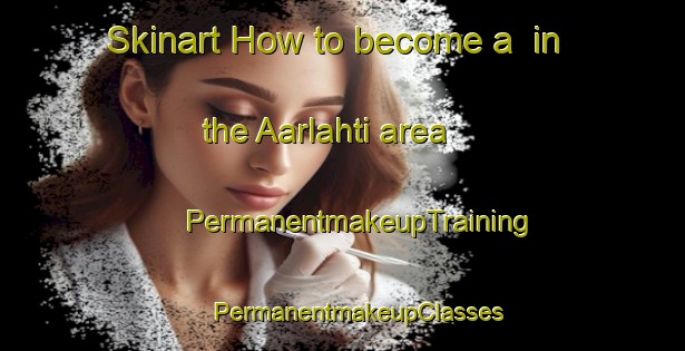 Skinart How to become a  in the Aarlahti area | #PermanentmakeupTraining #PermanentmakeupClasses #SkinartTraining-Finland