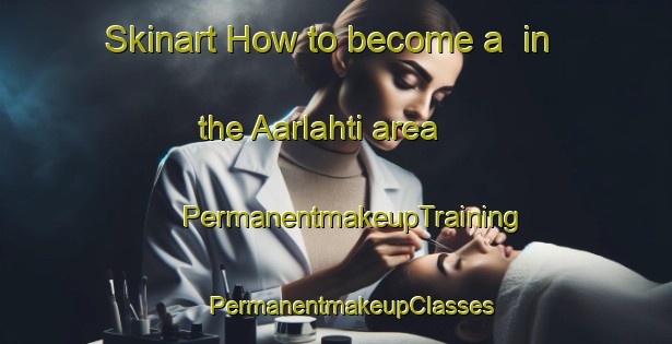 Skinart How to become a  in the Aarlahti area | #PermanentmakeupTraining #PermanentmakeupClasses #SkinartTraining-Finland