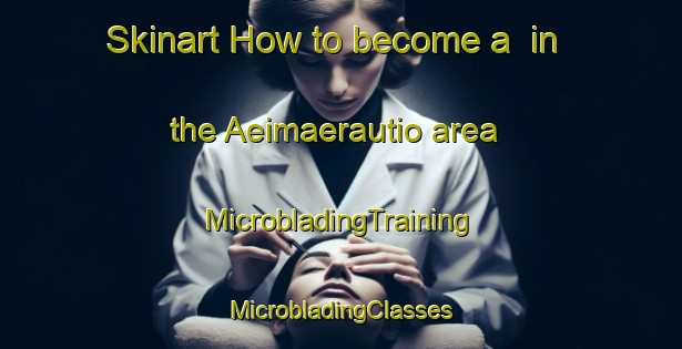 Skinart How to become a  in the Aeimaerautio area | #MicrobladingTraining #MicrobladingClasses #SkinartTraining-Finland