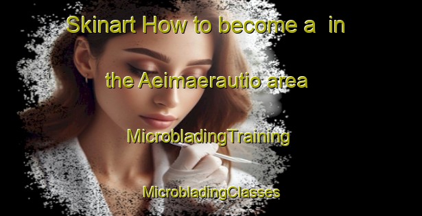 Skinart How to become a  in the Aeimaerautio area | #MicrobladingTraining #MicrobladingClasses #SkinartTraining-Finland