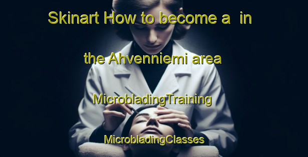 Skinart How to become a  in the Ahvenniemi area | #MicrobladingTraining #MicrobladingClasses #SkinartTraining-Finland