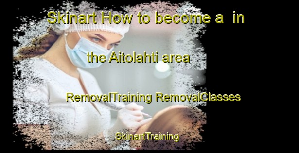 Skinart How to become a  in the Aitolahti area | #RemovalTraining #RemovalClasses #SkinartTraining-Finland