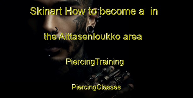 Skinart How to become a  in the Aittasenloukko area | #PiercingTraining #PiercingClasses #SkinartTraining-Finland