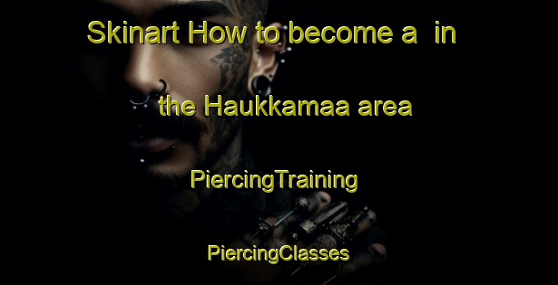 Skinart How to become a  in the Haukkamaa area | #PiercingTraining #PiercingClasses #SkinartTraining-Finland