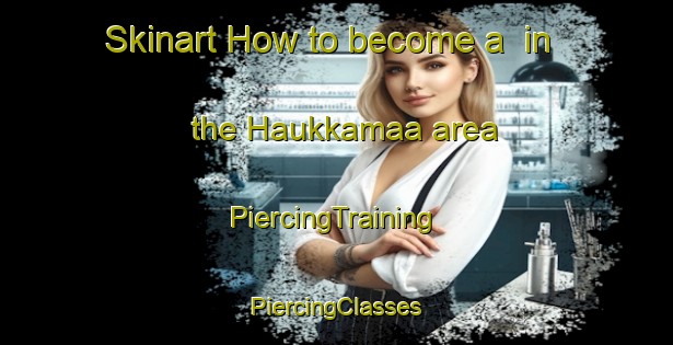 Skinart How to become a  in the Haukkamaa area | #PiercingTraining #PiercingClasses #SkinartTraining-Finland