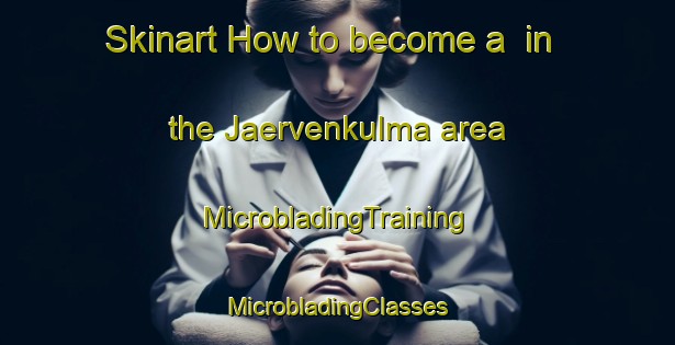 Skinart How to become a  in the Jaervenkulma area | #MicrobladingTraining #MicrobladingClasses #SkinartTraining-Finland