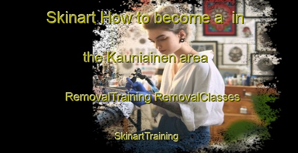 Skinart How to become a  in the Kauniainen area | #RemovalTraining #RemovalClasses #SkinartTraining-Finland