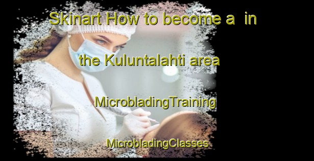 Skinart How to become a  in the Kuluntalahti area | #MicrobladingTraining #MicrobladingClasses #SkinartTraining-Finland