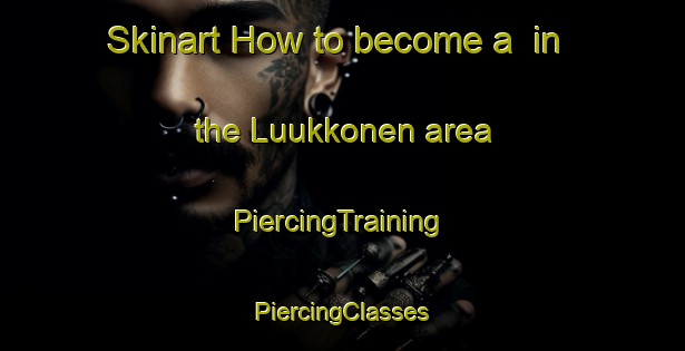 Skinart How to become a  in the Luukkonen area | #PiercingTraining #PiercingClasses #SkinartTraining-Finland