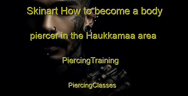 Skinart How to become a body piercer in the Haukkamaa area | PiercingTraining | PiercingClasses | SkinartTraining-Finland