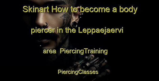 Skinart How to become a body piercer in the Leppaejaervi area | PiercingTraining | PiercingClasses | SkinartTraining-Finland