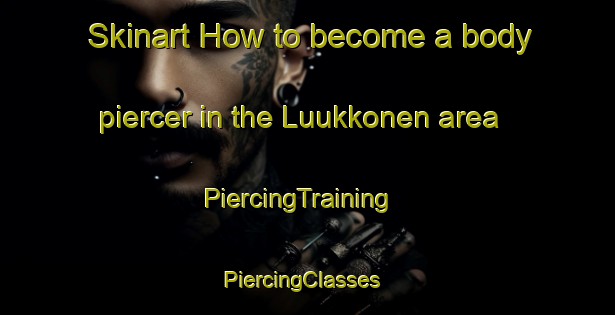 Skinart How to become a body piercer in the Luukkonen area | PiercingTraining | PiercingClasses | SkinartTraining-Finland