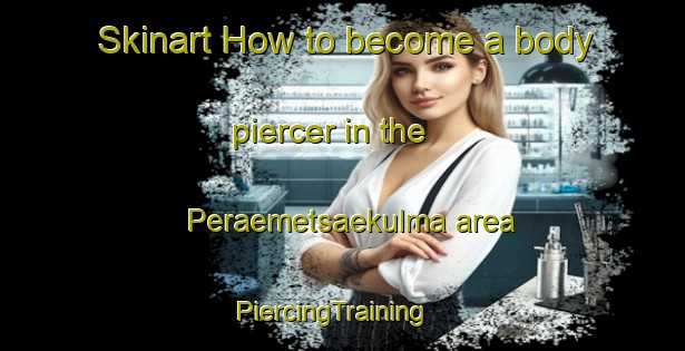 Skinart How to become a body piercer in the Peraemetsaekulma area | PiercingTraining | PiercingClasses | SkinartTraining-Finland