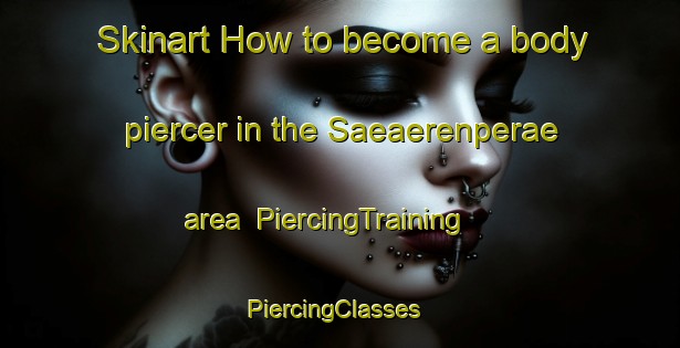 Skinart How to become a body piercer in the Saeaerenperae area | PiercingTraining | PiercingClasses | SkinartTraining-Finland