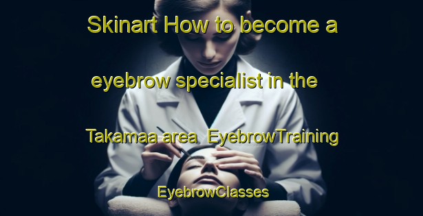 Skinart How to become a eyebrow specialist in the Takamaa area | EyebrowTraining | EyebrowClasses | SkinartTraining-Finland