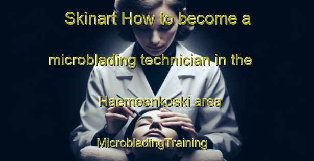 Skinart How to become a microblading technician in the Haemeenkoski area | MicrobladingTraining | MicrobladingClasses | SkinartTraining-Finland