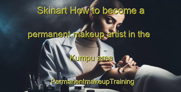 Skinart How to become a permanent makeup artist in the Kumpu area | PermanentmakeupTraining | PermanentmakeupClasses | SkinartTraining-Finland