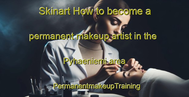 Skinart How to become a permanent makeup artist in the Pyhaeniemi area | PermanentmakeupTraining | PermanentmakeupClasses | SkinartTraining-Finland