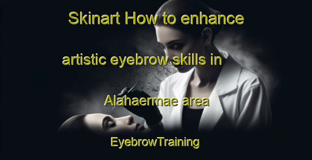 Skinart How to enhance artistic eyebrow skills in Alahaermae area | EyebrowTraining | EyebrowClasses | SkinartTraining-Finland