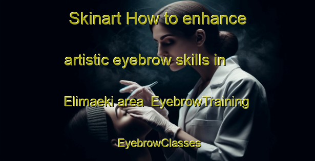 Skinart How to enhance artistic eyebrow skills in Elimaeki area | EyebrowTraining | EyebrowClasses | SkinartTraining-Finland