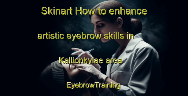 Skinart How to enhance artistic eyebrow skills in Kallionkylae area | EyebrowTraining | EyebrowClasses | SkinartTraining-Finland