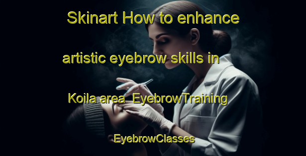 Skinart How to enhance artistic eyebrow skills in Koila area | EyebrowTraining | EyebrowClasses | SkinartTraining-Finland