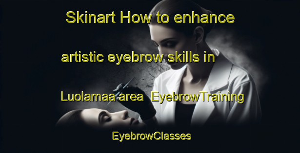 Skinart How to enhance artistic eyebrow skills in Luolamaa area | EyebrowTraining | EyebrowClasses | SkinartTraining-Finland