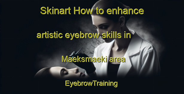 Skinart How to enhance artistic eyebrow skills in Maeksmaeki area | EyebrowTraining | EyebrowClasses | SkinartTraining-Finland