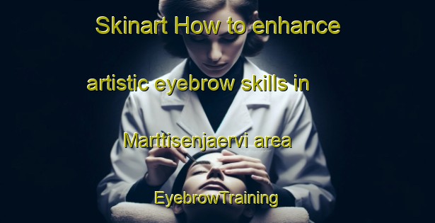 Skinart How to enhance artistic eyebrow skills in Marttisenjaervi area | EyebrowTraining | EyebrowClasses | SkinartTraining-Finland