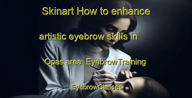 Skinart How to enhance artistic eyebrow skills in Opas area | EyebrowTraining | EyebrowClasses | SkinartTraining-Finland
