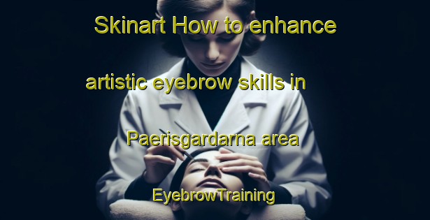 Skinart How to enhance artistic eyebrow skills in Paerisgardarna area | EyebrowTraining | EyebrowClasses | SkinartTraining-Finland