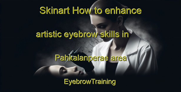 Skinart How to enhance artistic eyebrow skills in Pahkalanperae area | EyebrowTraining | EyebrowClasses | SkinartTraining-Finland