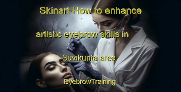 Skinart How to enhance artistic eyebrow skills in Suvikunta area | EyebrowTraining | EyebrowClasses | SkinartTraining-Finland