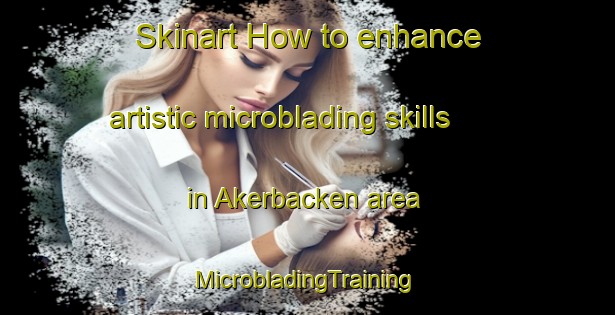 Skinart How to enhance artistic microblading skills in Akerbacken area | #MicrobladingTraining #MicrobladingClasses #SkinartTraining-Finland