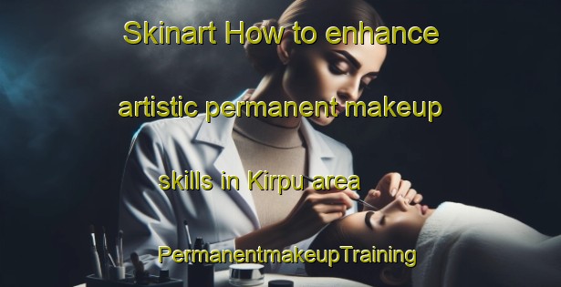 Skinart How to enhance artistic permanent makeup skills in Kirpu area | PermanentmakeupTraining | PermanentmakeupClasses | SkinartTraining-Finland