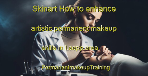 Skinart How to enhance artistic permanent makeup skills in Laepp area | PermanentmakeupTraining | PermanentmakeupClasses | SkinartTraining-Finland