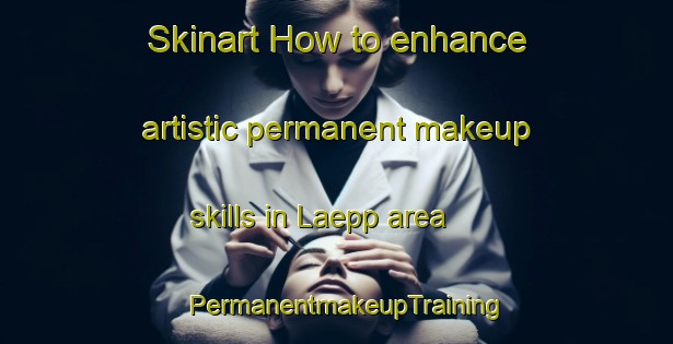 Skinart How to enhance artistic permanent makeup skills in Laepp area | PermanentmakeupTraining | PermanentmakeupClasses | SkinartTraining-Finland